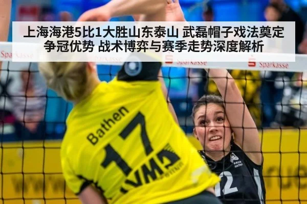 上海海港5比1大胜山东泰山 武磊帽子戏法奠定争冠优势 战术博弈与赛季走势深度解析