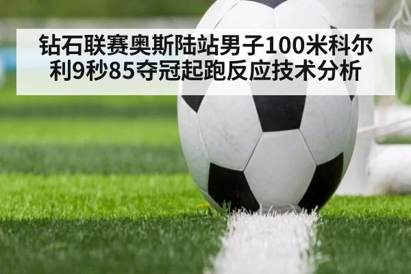 钻石联赛奥斯陆站男子100米科尔利9秒85夺冠起跑反应技术分析