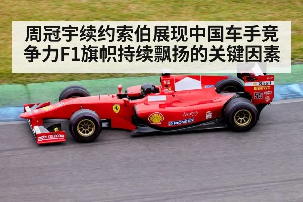 周冠宇续约索伯展现中国车手竞争力F1旗帜持续飘扬的关键因素