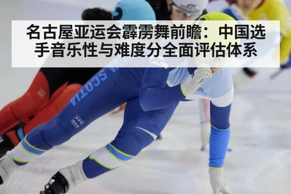 名古屋亚运会霹雳舞前瞻：中国选手音乐性与难度分全面评估体系（bsport）