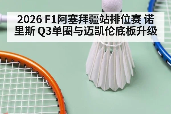 2026 F1阿塞拜疆站排位赛 诺里斯 Q3单圈与迈凯伦底板升级（bsport）