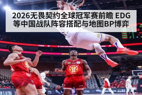 2026无畏契约全球冠军赛前瞻 EDG等中国战队阵容搭配与地图BP博弈 - bsport